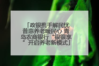 政银携手解民忧 普惠养老暖民心 青岛农商银行“银银享”开启养老新模式