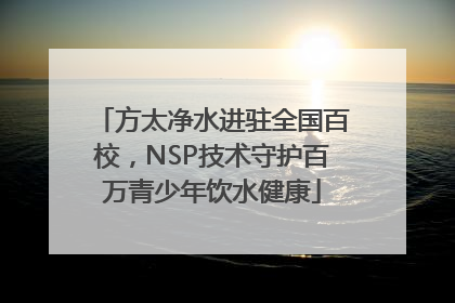 方太净水进驻全国百校，NSP技术守护百万青少年饮水健康