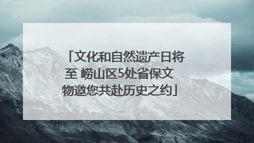 文化和自然遗产日将至 崂山区5处省保文物邀您共赴历史之约