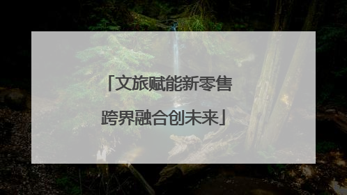 文旅赋能新零售 跨界融合创未来