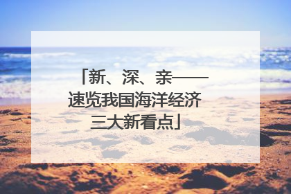 新、深、亲——速览我国海洋经济三大新看点