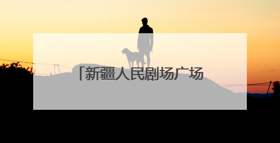 新疆人民剧场广场上演精彩文化盛宴