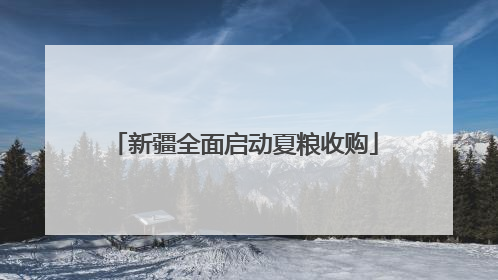 新疆全面启动夏粮收购
