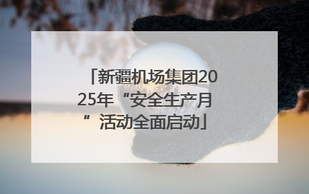 新疆机场集团2025年“安全生产月”活动全面启动