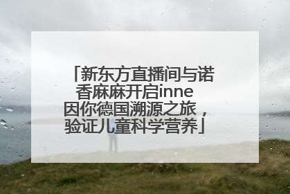 新东方直播间与诺香麻麻开启inne因你德国溯源之旅，验证儿童科学营养