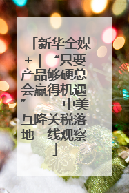 新华全媒+｜“只要产品够硬总会赢得机遇”——中美互降关税落地一线观察