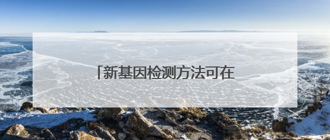 新基因检测方法可在2小时内诊断脑肿瘤