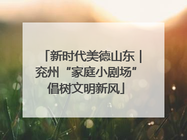 新时代美德山东｜兖州“家庭小剧场”倡树文明新风