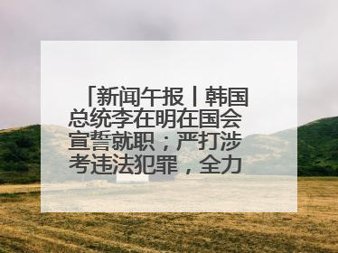 新闻午报丨韩国总统李在明在国会宣誓就职；严打涉考违法犯罪，全力维护高考安全公平考试环境