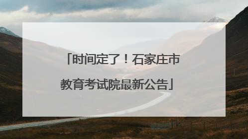时间定了！石家庄市教育考试院最新公告