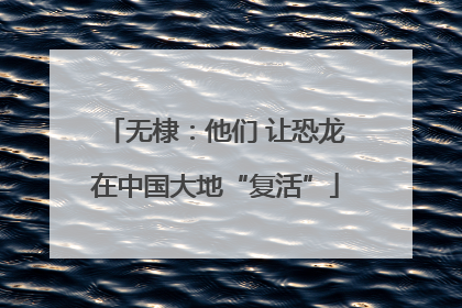 无棣：他们 让恐龙在中国大地“复活”