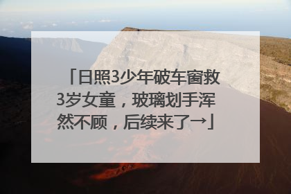 日照3少年破车窗救3岁女童，玻璃划手浑然不顾，后续来了→