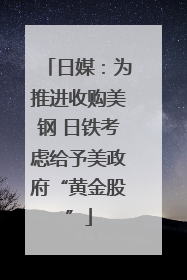 日媒：为推进收购美钢 日铁考虑给予美政府“黄金股”