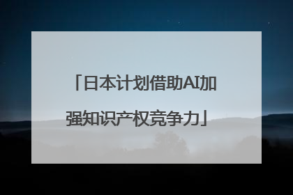 日本计划借助AI加强知识产权竞争力