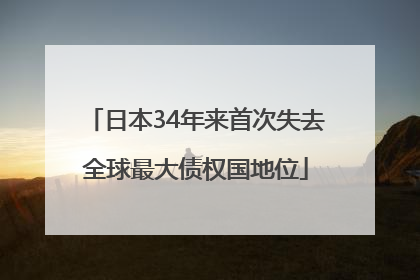 日本34年来首次失去全球最大债权国地位