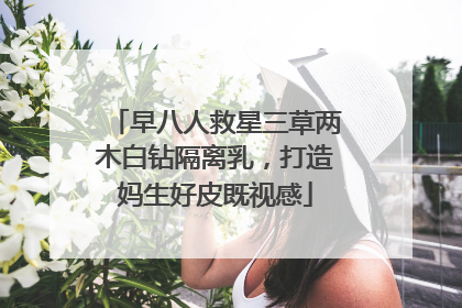 早八人救星三草两木白钻隔离乳，打造妈生好皮既视感