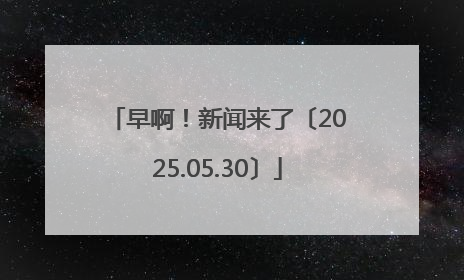 早啊！新闻来了〔2025.05.30〕
