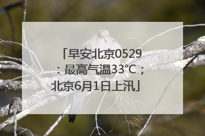 早安北京0529：最高气温33℃；北京6月1日上汛