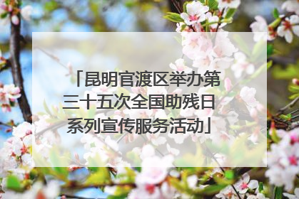 昆明官渡区举办第三十五次全国助残日系列宣传服务活动