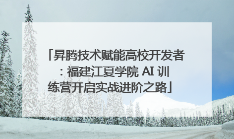昇腾技术赋能高校开发者：福建江夏学院 AI 训练营开启实战进阶之路