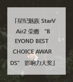 星纪魅族 StarV Air2 荣膺 “BEYOND BEST CHOICE AWARDS” 影响力大奖