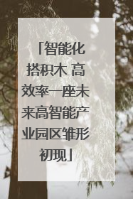 智能化 搭积木 高效率一座未来高智能产业园区雏形初现