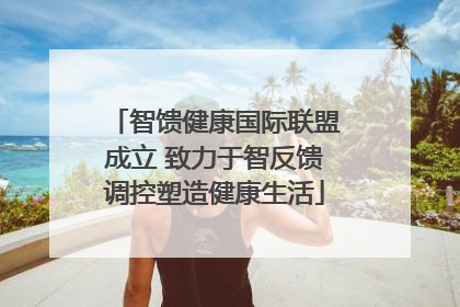 智馈健康国际联盟成立 致力于智反馈调控塑造健康生活
