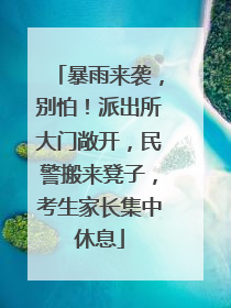 暴雨来袭，别怕！派出所大门敞开，民警搬来凳子，考生家长集中休息