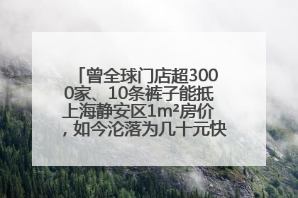 曾全球门店超3000家、10条裤子能抵上海静安区1m²房价，如今沦落为几十元快消品 真维斯，明天的太阳从哪里升起？