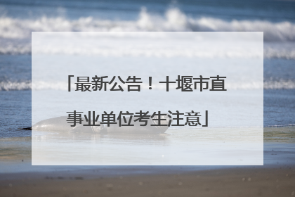 最新公告！十堰市直事业单位考生注意