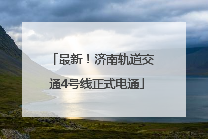 最新！济南轨道交通4号线正式电通
