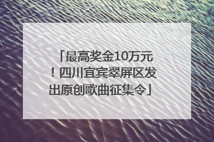 最高奖金10万元！四川宜宾翠屏区发出原创歌曲征集令