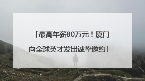 最高年薪80万元！厦门向全球英才发出诚挚邀约