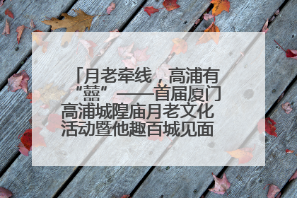 月老牵线，高浦有“囍”——首届厦门高浦城隍庙月老文化活动暨他趣百城见面会隆重举办