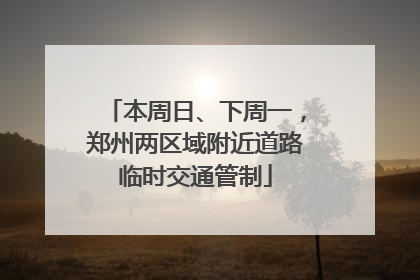 本周日、下周一，郑州两区域附近道路临时交通管制