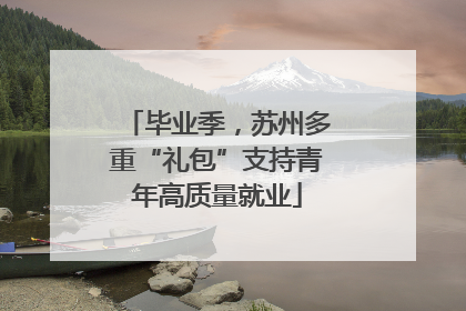 毕业季，苏州多重“礼包”支持青年高质量就业