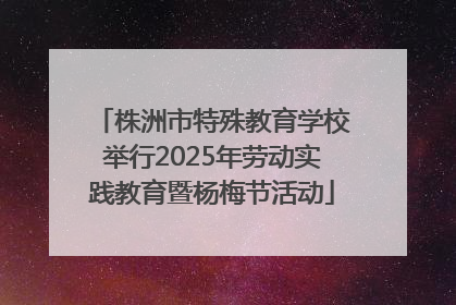株洲市特殊教育学校举行2025年劳动实践教育暨杨梅节活动