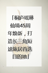 桐庐瑶琳仙境45周年焕新，打造长三角短途旅居首选目的地
