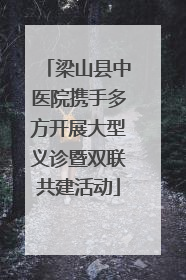 梁山县中医院携手多方开展大型义诊暨双联共建活动