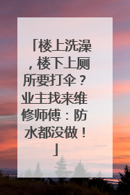 楼上洗澡，楼下上厕所要打伞？业主找来维修师傅：防水都没做！