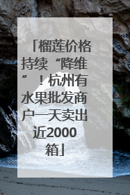 榴莲价格持续“降维”！杭州有水果批发商户一天卖出近2000箱