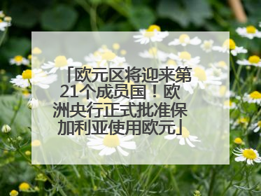 欧元区将迎来第21个成员国！欧洲央行正式批准保加利亚使用欧元