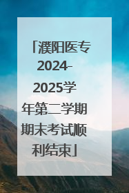 濮阳医专2024-2025学年第二学期期末考试顺利结束