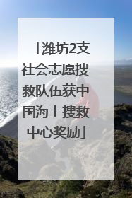 潍坊2支社会志愿搜救队伍获中国海上搜救中心奖励