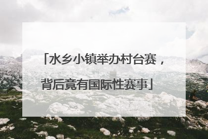 水乡小镇举办村台赛，背后竟有国际性赛事