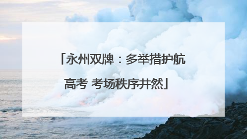 永州双牌：多举措护航高考 考场秩序井然