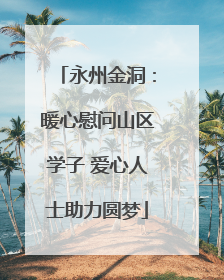永州金洞：暖心慰问山区学子 爱心人士助力圆梦