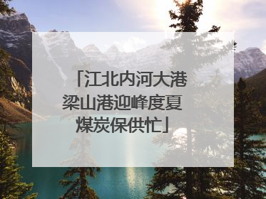 江北内河大港梁山港迎峰度夏煤炭保供忙