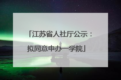 江苏省人社厅公示：拟同意申办一学院