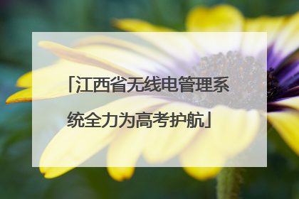 江西省无线电管理系统全力为高考护航